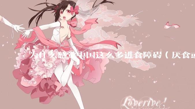 为什么感觉中国这么多进食障碍（厌食或暴食）的女生？
