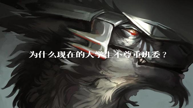 为什么现在的大学生不尊重班委?